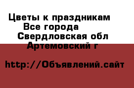 Цветы к праздникам  - Все города  »    . Свердловская обл.,Артемовский г.